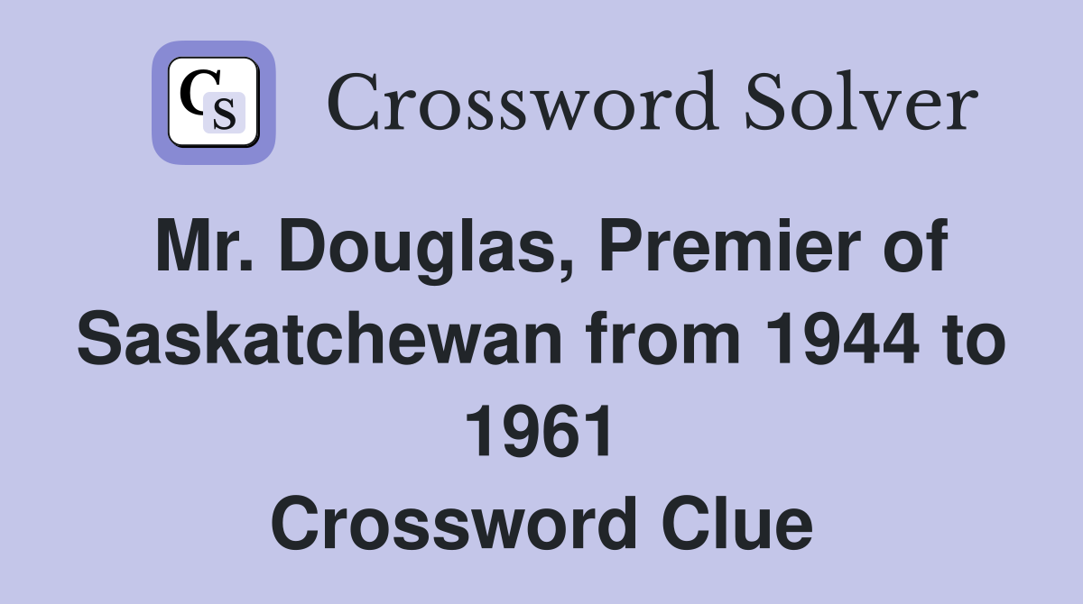 Mr. Douglas, Premier of Saskatchewan from 1944 to 1961 Crossword Clue