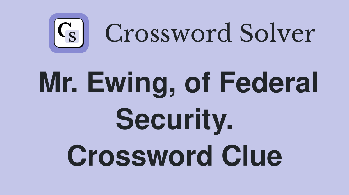 Mr. Ewing, of Federal Security. Crossword Clue