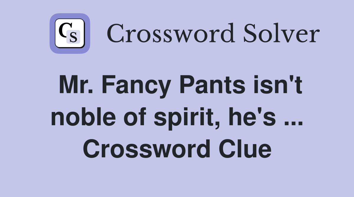 Mr. Fancy Pants isn't noble of spirit, he's ... Crossword Clue
