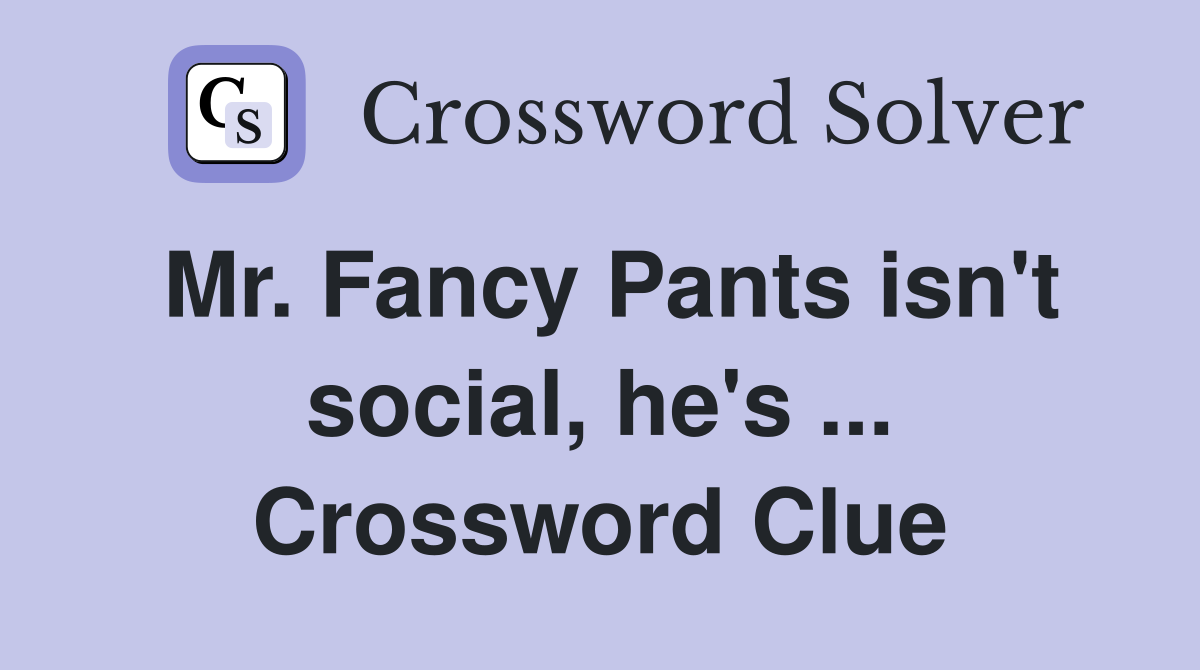 Mr. Fancy Pants isn't social, he's ... Crossword Clue