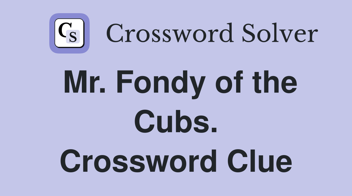 Mr. Fondy of the Cubs. Crossword Clue