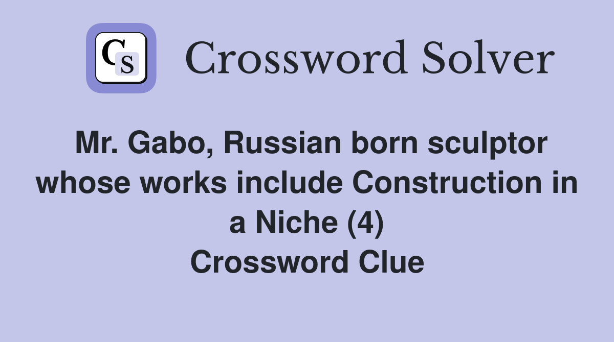 Mr. Gabo, Russian born sculptor whose works include Construction in a Niche (4) Crossword Clue