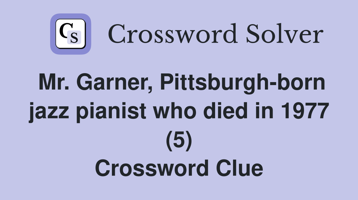 Mr. Garner, Pittsburgh-born jazz pianist who died in 1977 (5) Crossword Clue
