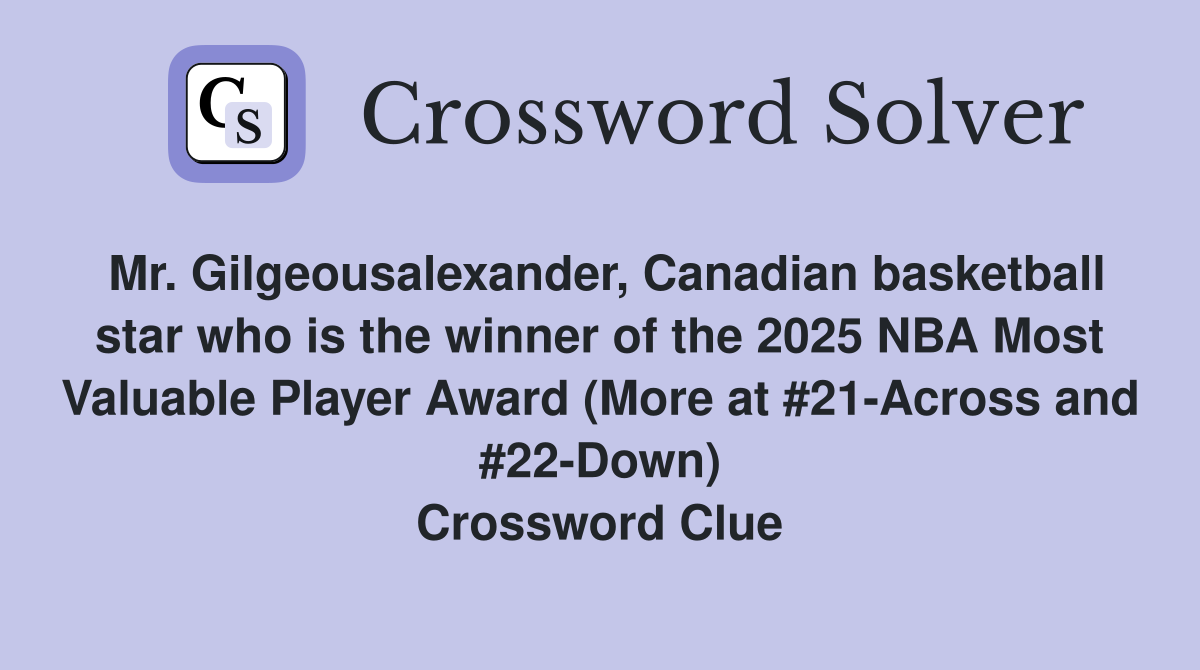 Mr. Gilgeousalexander, Canadian basketball star who is the winner of the 2025 NBA Most Valuable Player Award (More at #21-Across and #22-Down) Crossword Clue
