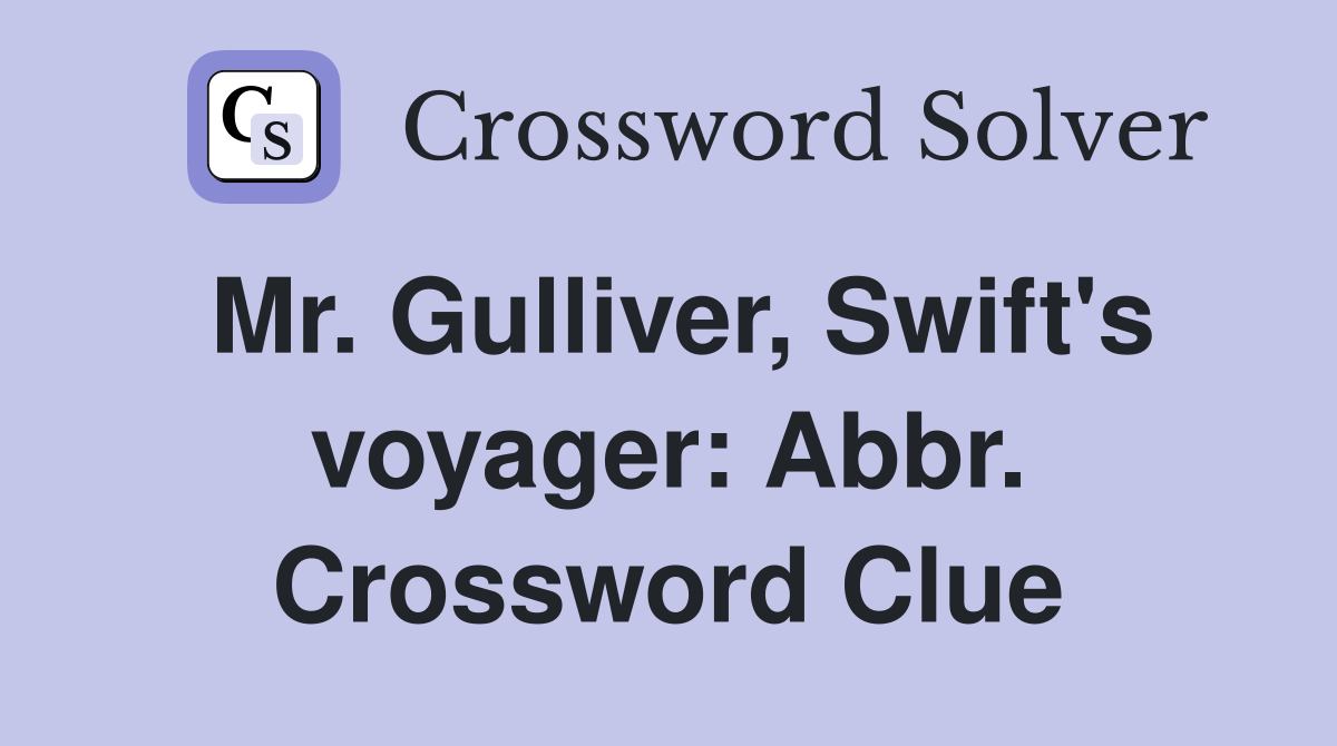 Mr. Gulliver, Swift's voyager: Abbr. Crossword Clue