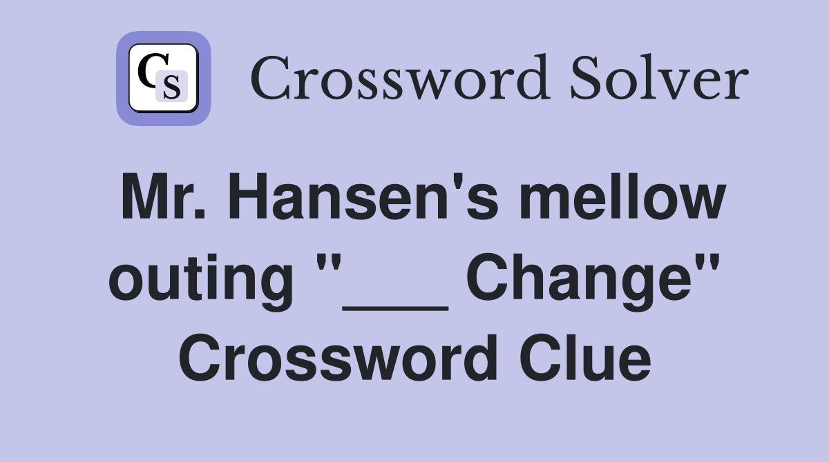Mr. Hansen's mellow outing "___ Change" Crossword Clue