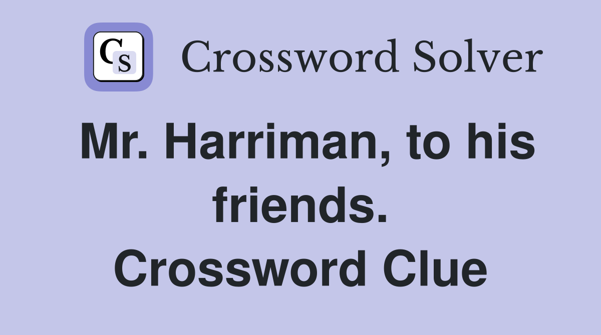 Mr. Harriman, to his friends. Crossword Clue