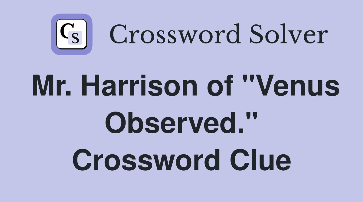 Mr. Harrison of "Venus Observed." Crossword Clue