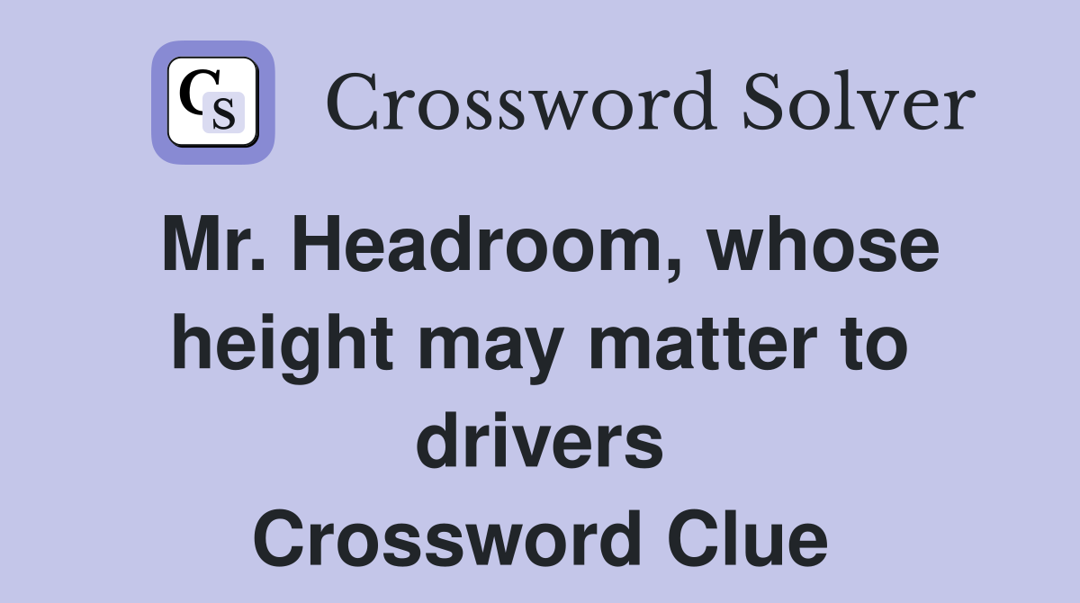 Mr. Headroom, whose height may matter to drivers Crossword Clue