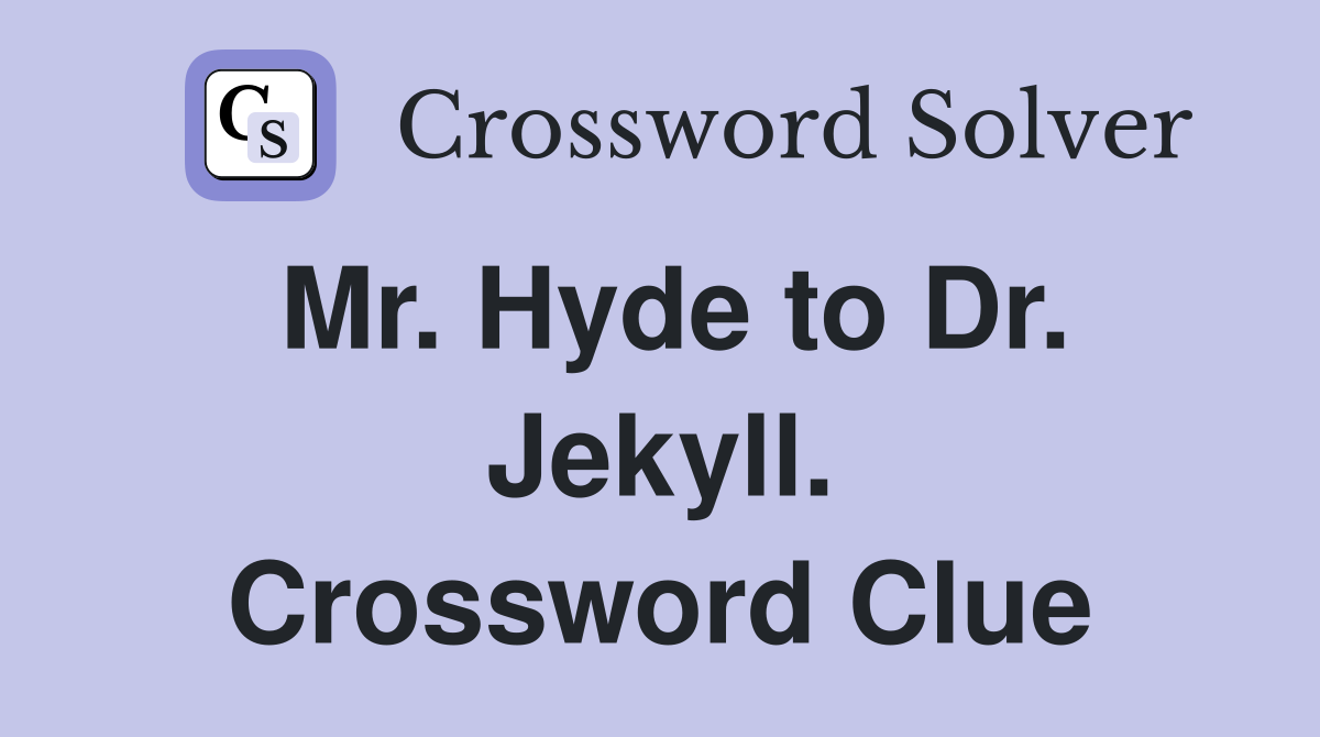 Mr. Hyde to Dr. Jekyll. Crossword Clue