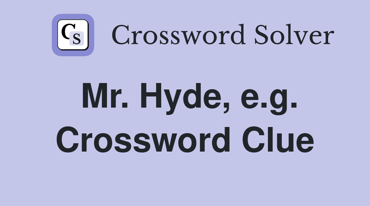 Mr. Hyde, e.g. Crossword Clue