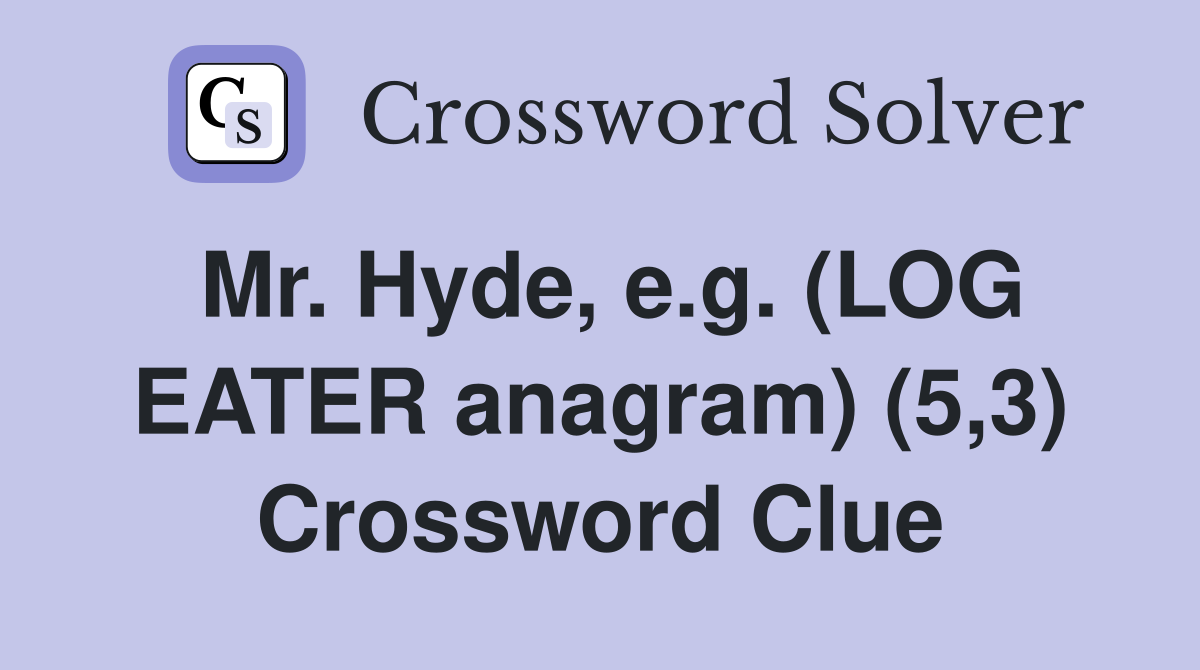 Mr. Hyde, e.g. (LOG EATER anagram) (5,3) Crossword Clue