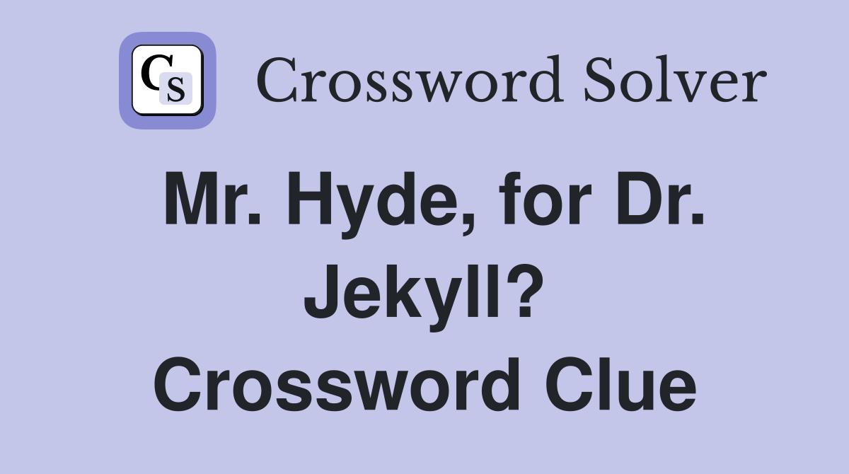 Mr. Hyde, for Dr. Jekyll? Crossword Clue