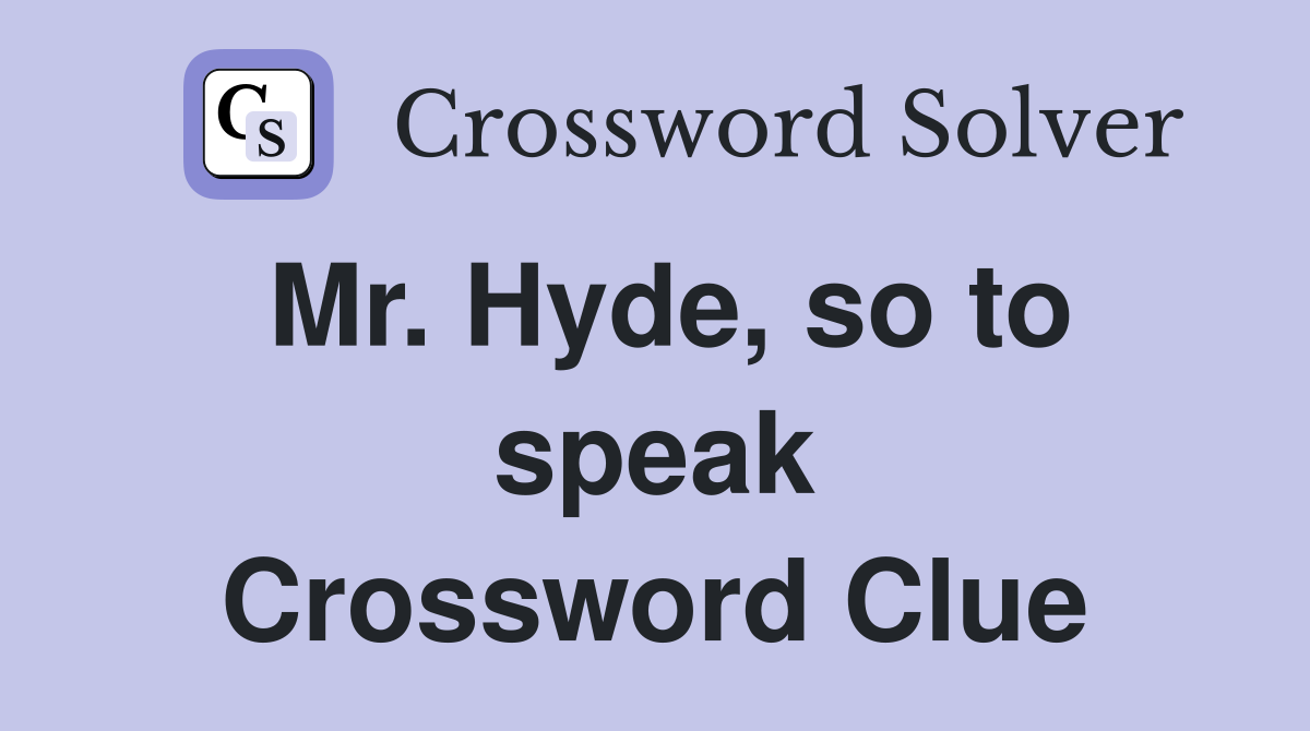 Mr. Hyde, so to speak Crossword Clue