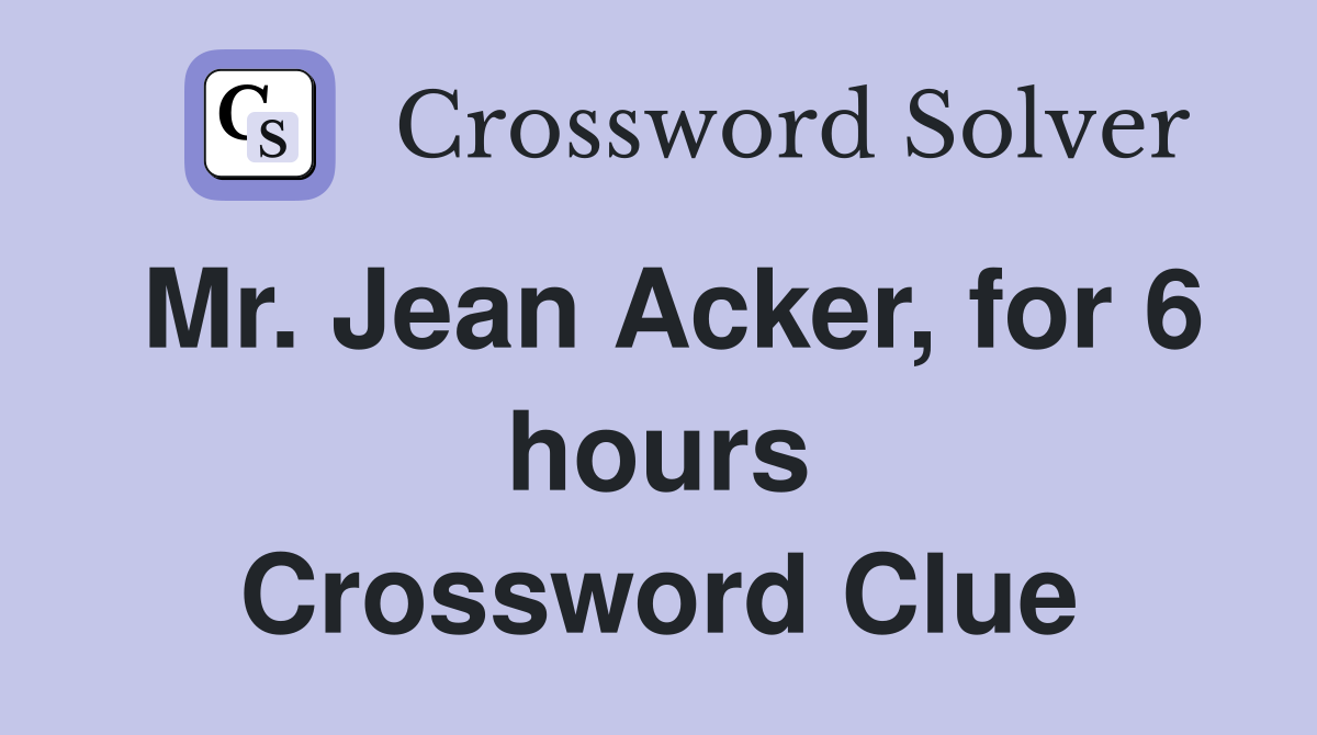 Mr. Jean Acker, for 6 hours Crossword Clue