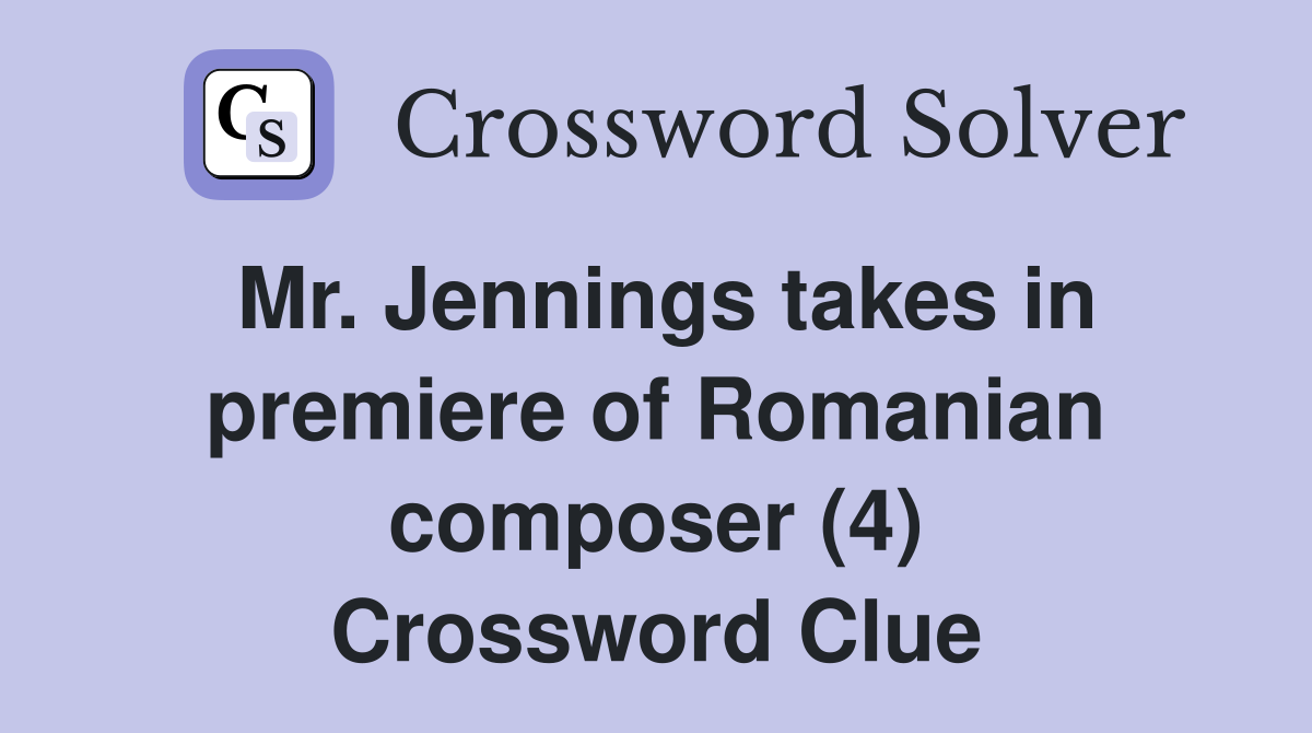 Mr. Jennings takes in premiere of Romanian composer (4) Crossword Clue