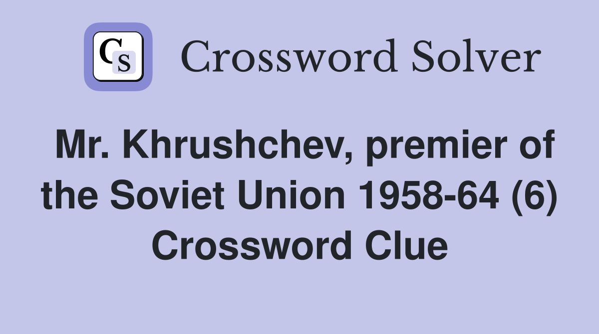 Mr. Khrushchev, premier of the Soviet Union 1958-64 (6) Crossword Clue