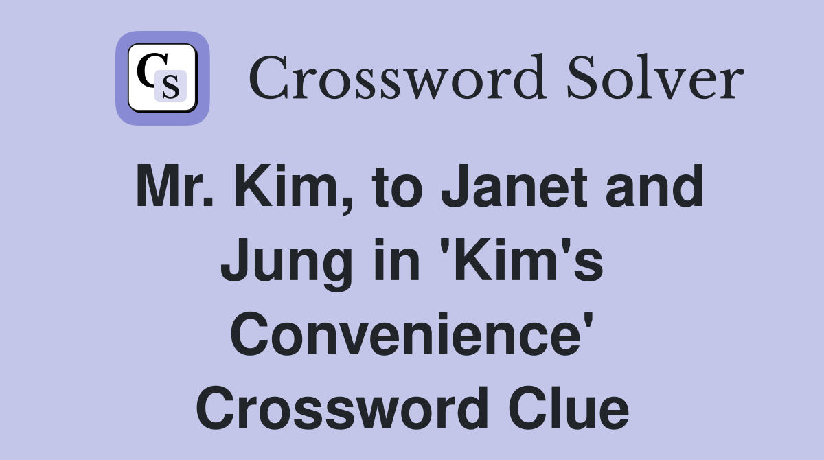 Mr. Kim, to Janet and Jung in 'Kim's Convenience' Crossword Clue