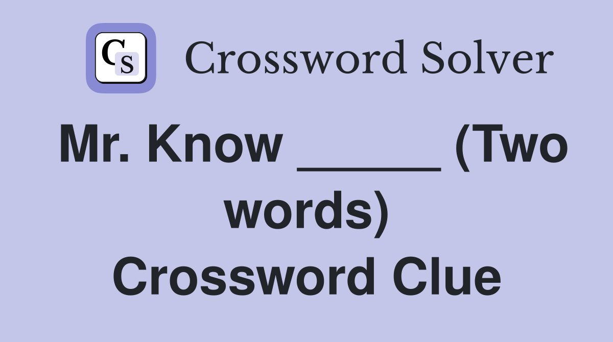 Mr. Know _____ (Two words) Crossword Clue