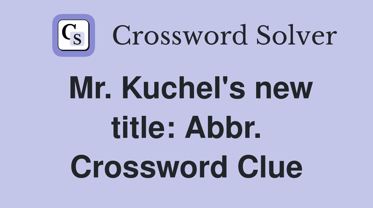 Mr. Kuchel's new title: Abbr. Crossword Clue