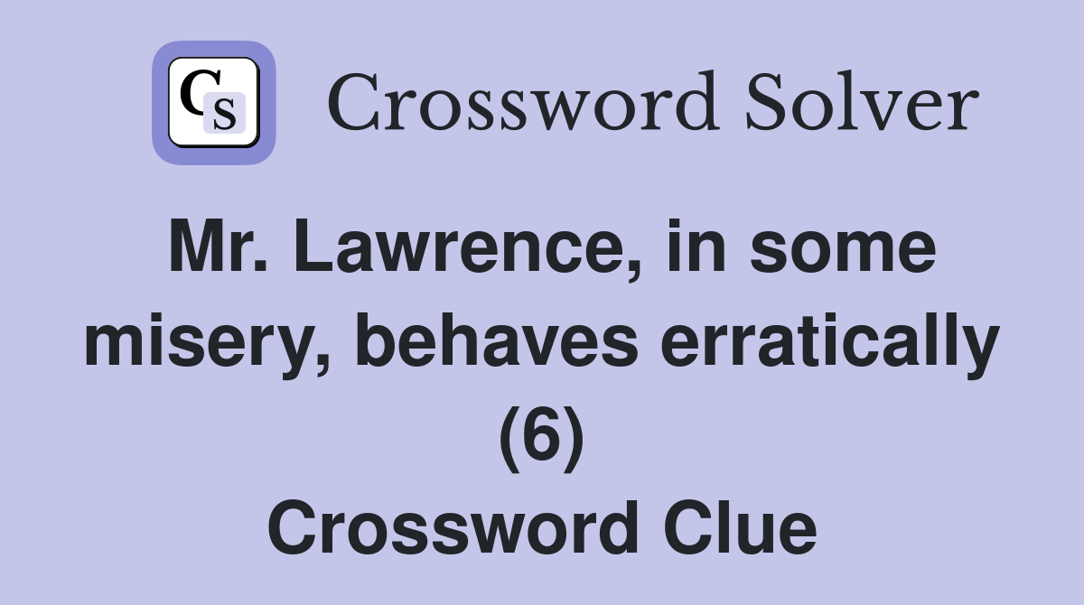 Mr. Lawrence, in some misery, behaves erratically (6) Crossword Clue