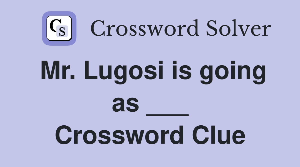 Mr Lugosi is going as Crossword Clue Answers Crossword Solver