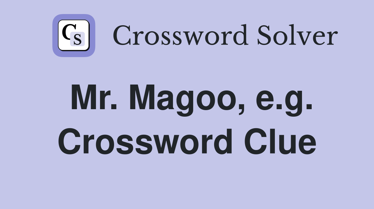 Mr. Magoo, e.g. Crossword Clue