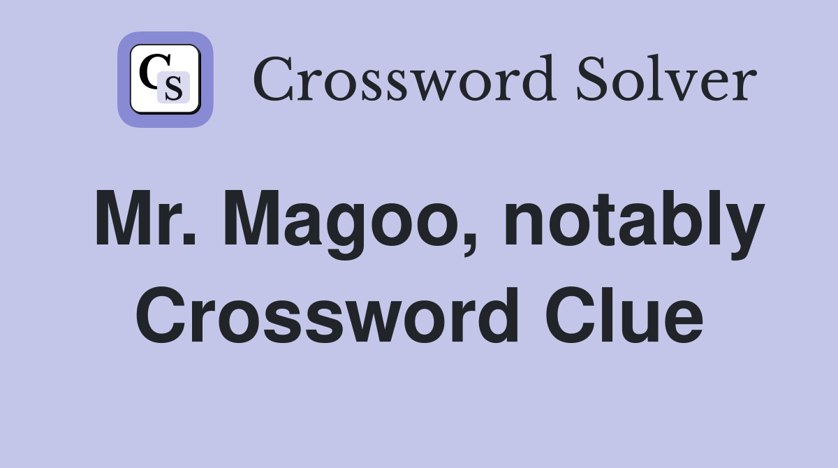 Mr. Magoo, notably Crossword Clue