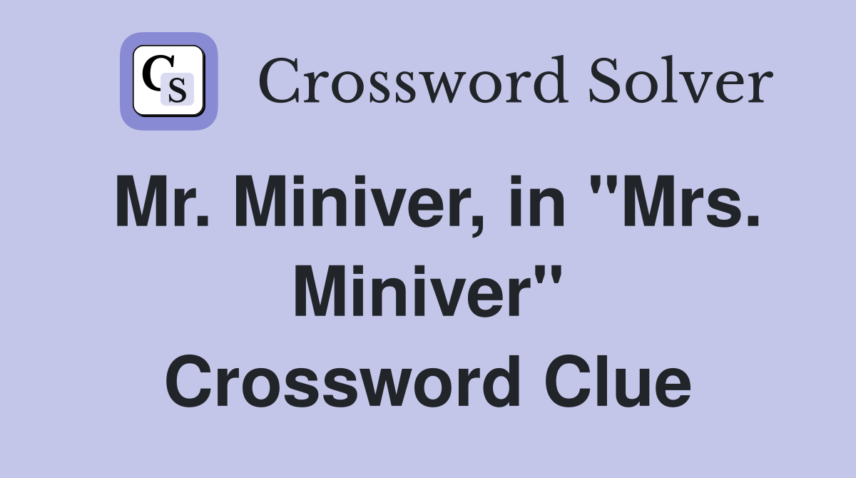 Mr. Miniver, in "Mrs. Miniver" Crossword Clue