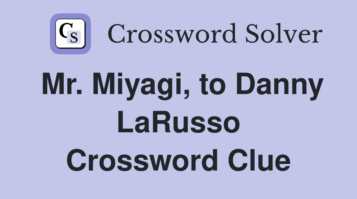 Mr. Miyagi, to Danny LaRusso Crossword Clue