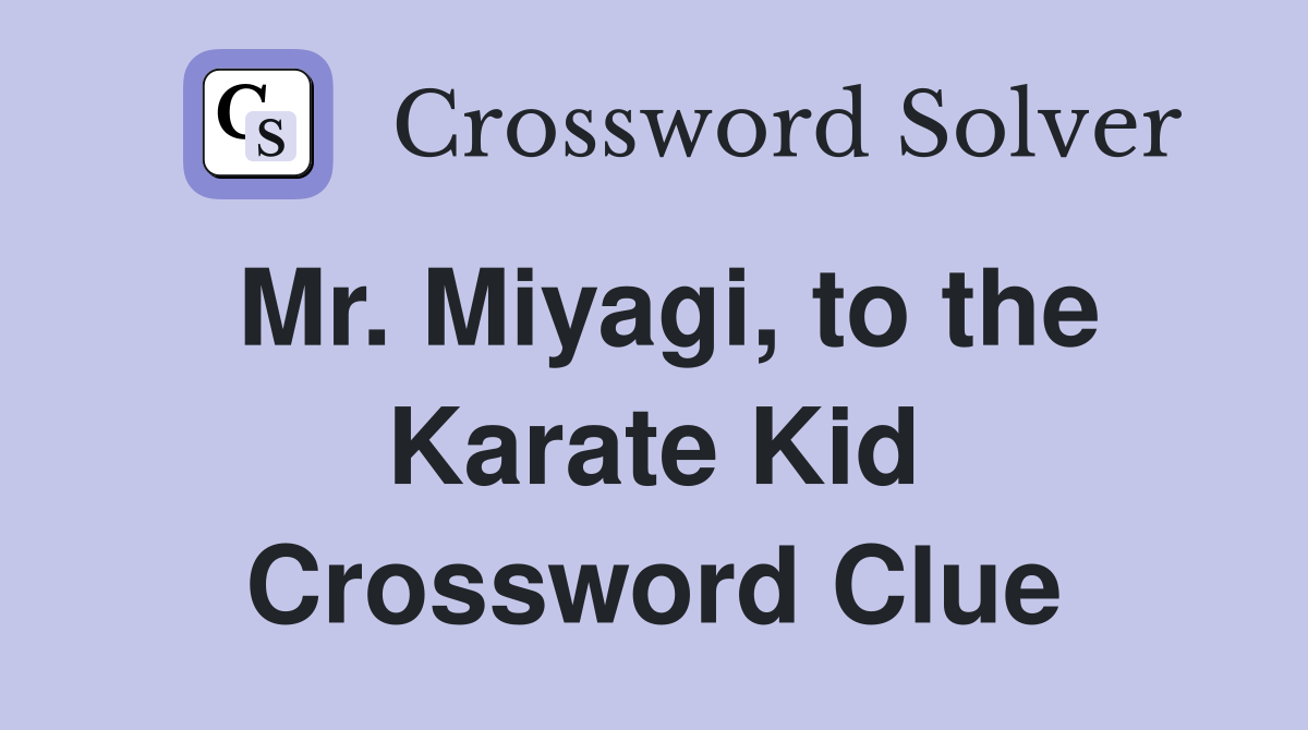 Mr. Miyagi, to the Karate Kid Crossword Clue