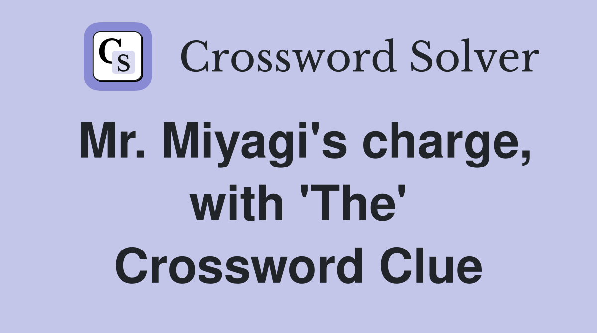 Mr. Miyagi's charge, with 'The' Crossword Clue