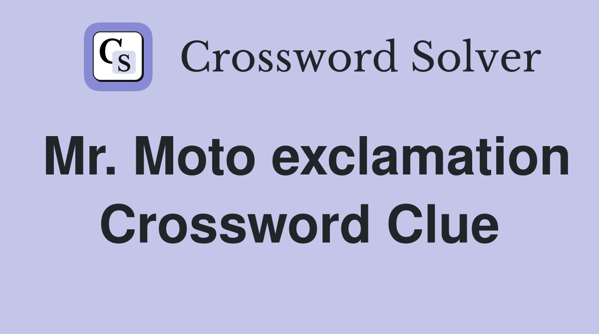 Mr. Moto exclamation Crossword Clue