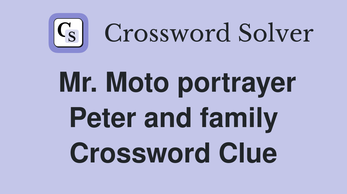 Mr. Moto portrayer Peter and family Crossword Clue