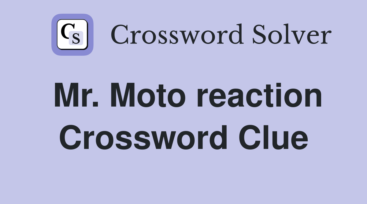Mr. Moto reaction Crossword Clue