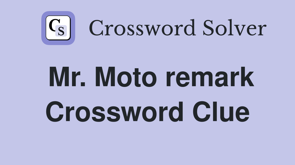 Mr. Moto remark Crossword Clue