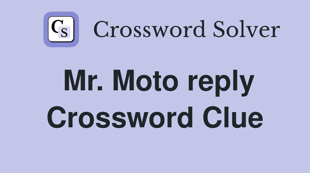 Mr. Moto reply Crossword Clue