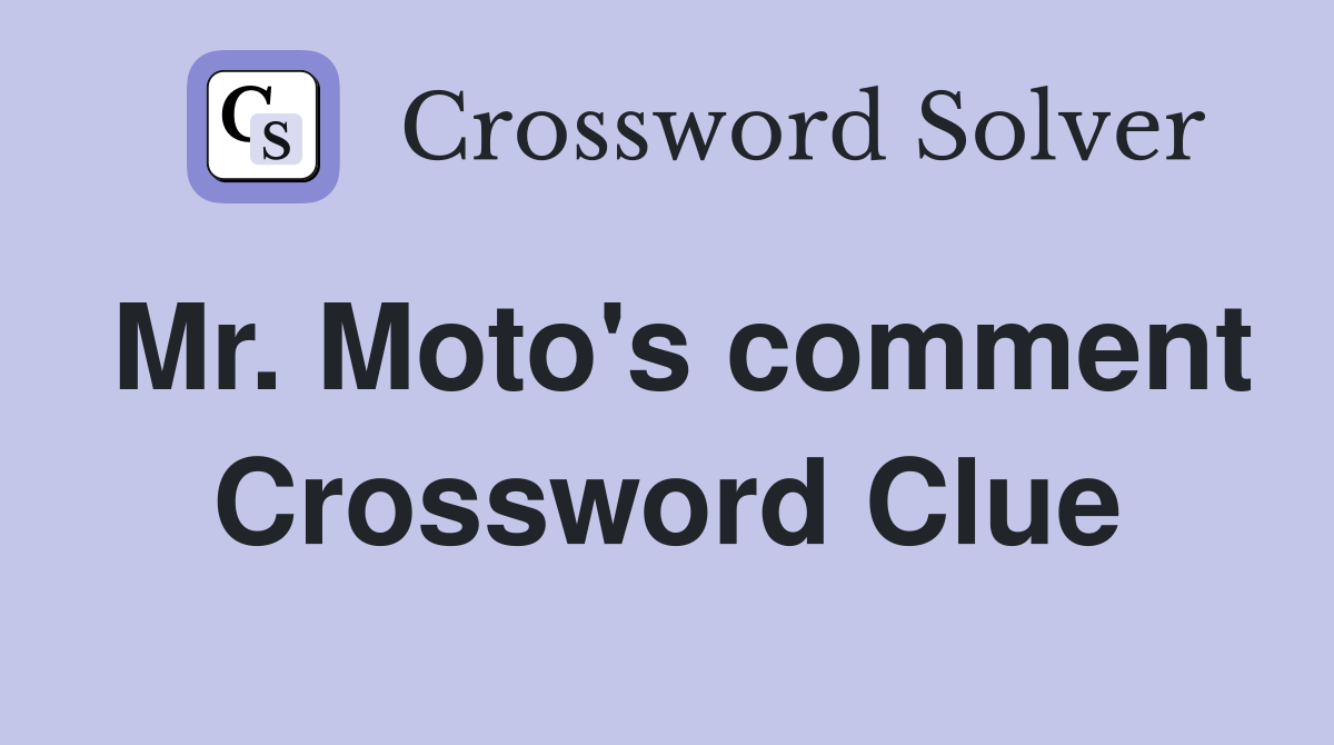Mr. Moto's comment Crossword Clue