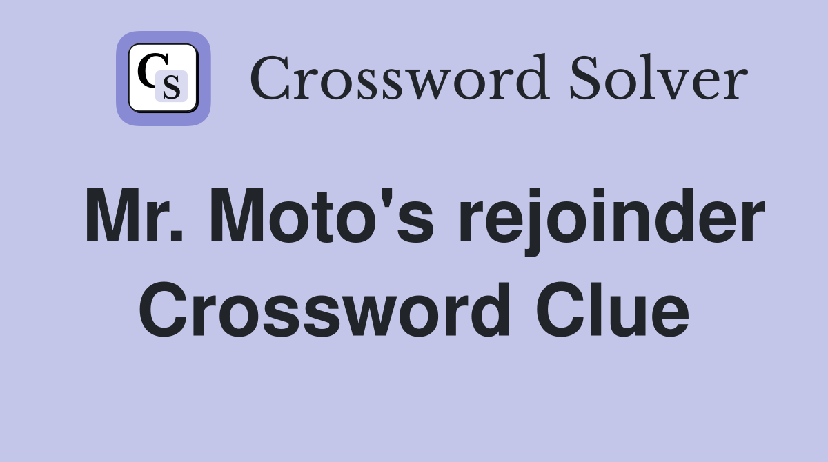 Mr. Moto's rejoinder Crossword Clue