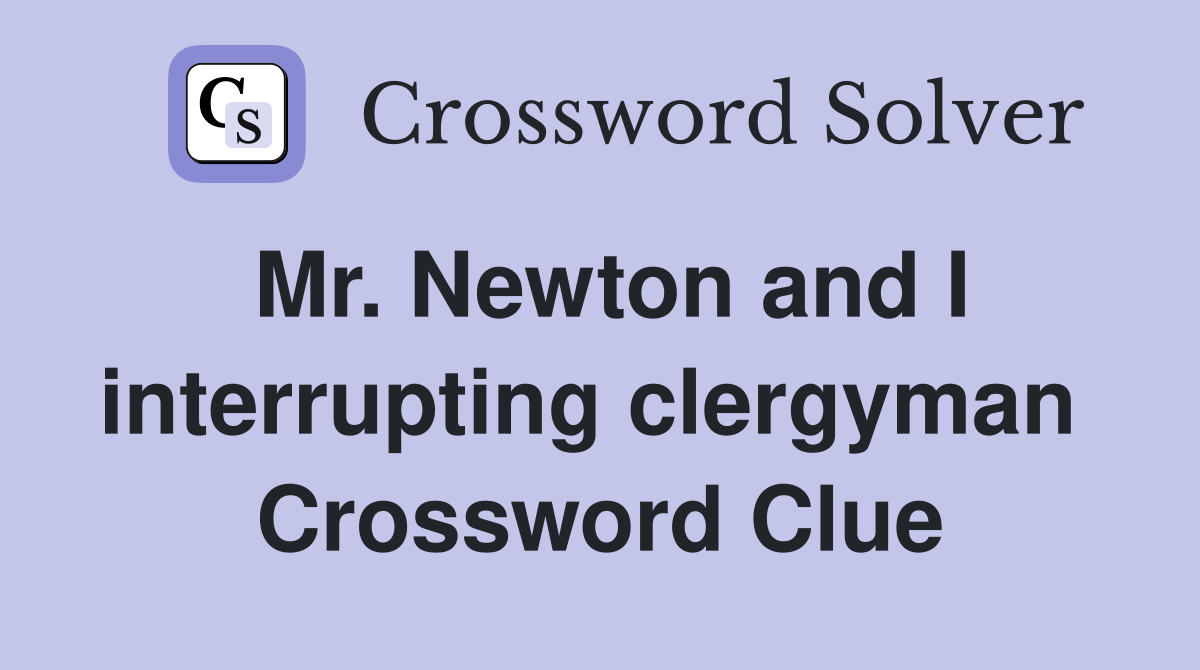 Mr. Newton and I interrupting clergyman  Crossword Clue