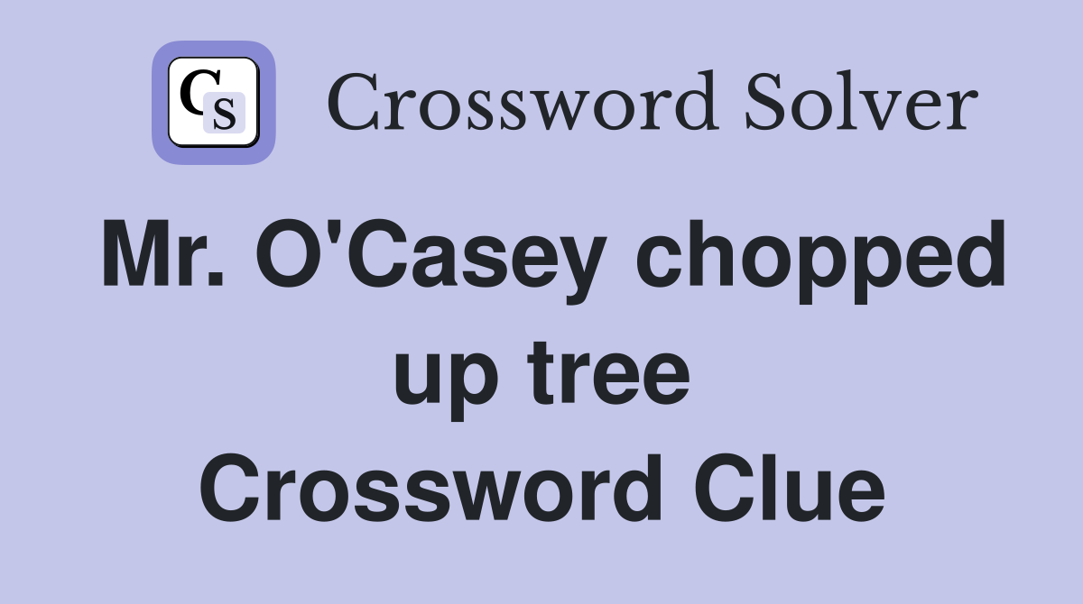 Mr. O'Casey chopped up tree Crossword Clue