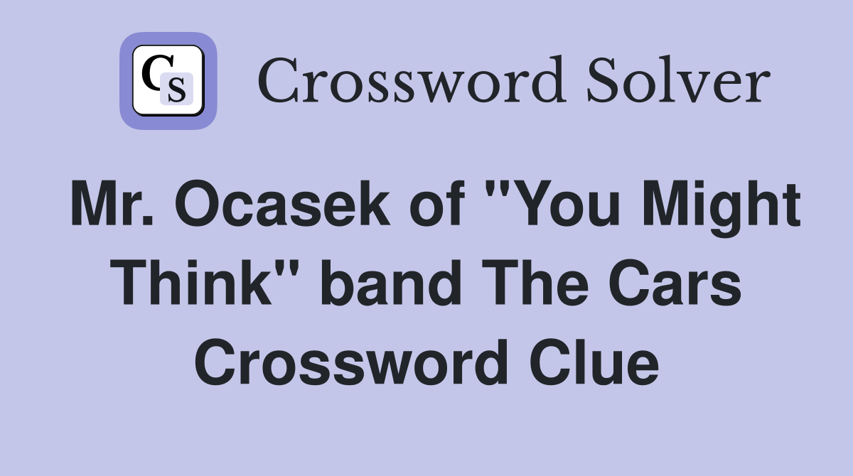 Mr. Ocasek of "You Might Think" band The Cars Crossword Clue