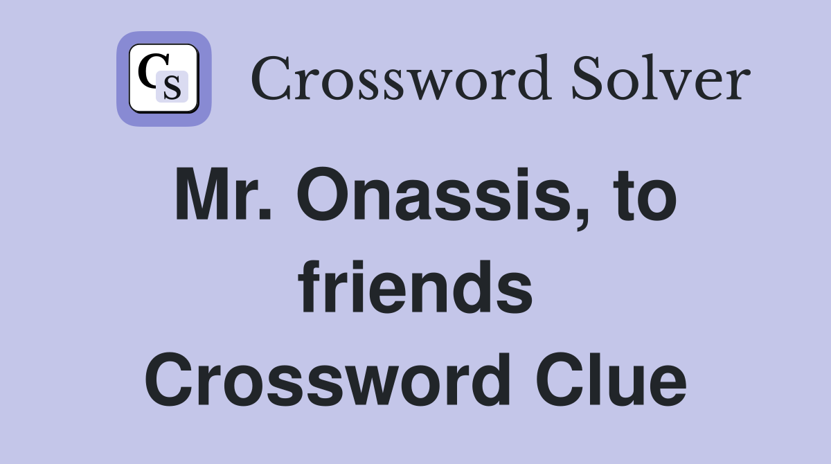 Mr. Onassis, to friends Crossword Clue