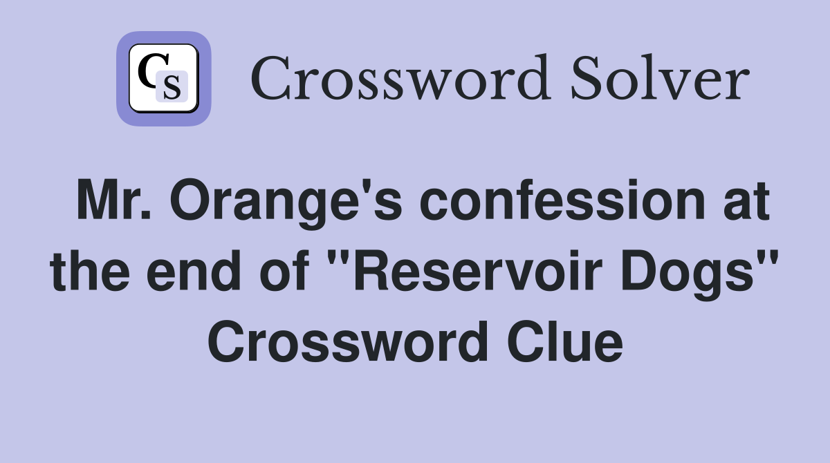 Mr. Orange's confession at the end of "Reservoir Dogs" Crossword Clue