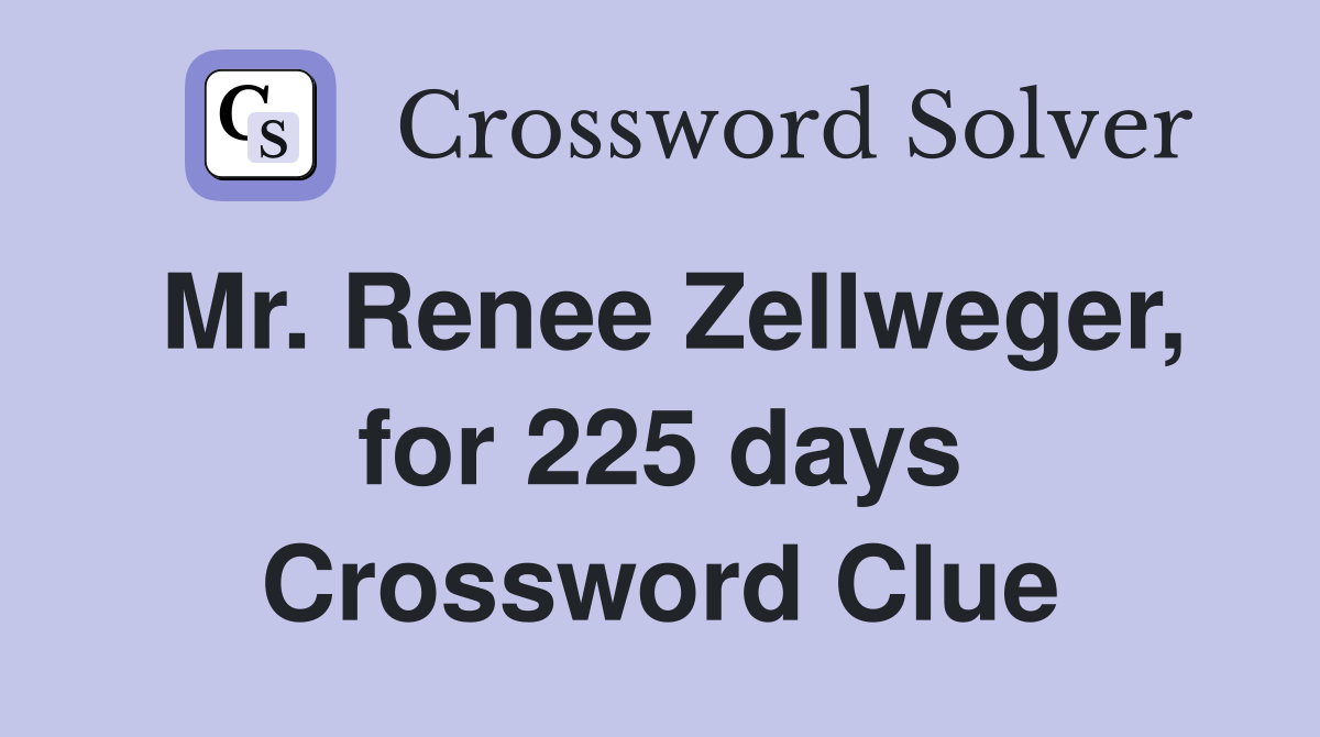 Mr. Renee Zellweger, for 225 days Crossword Clue