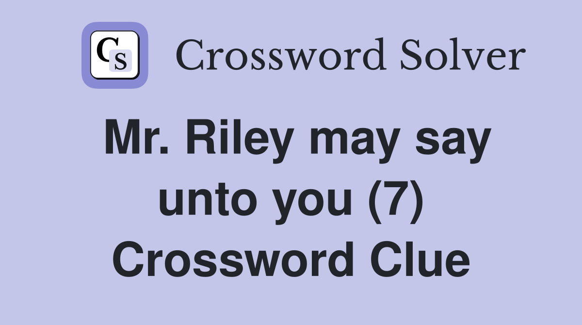 Mr. Riley may say unto you (7) Crossword Clue