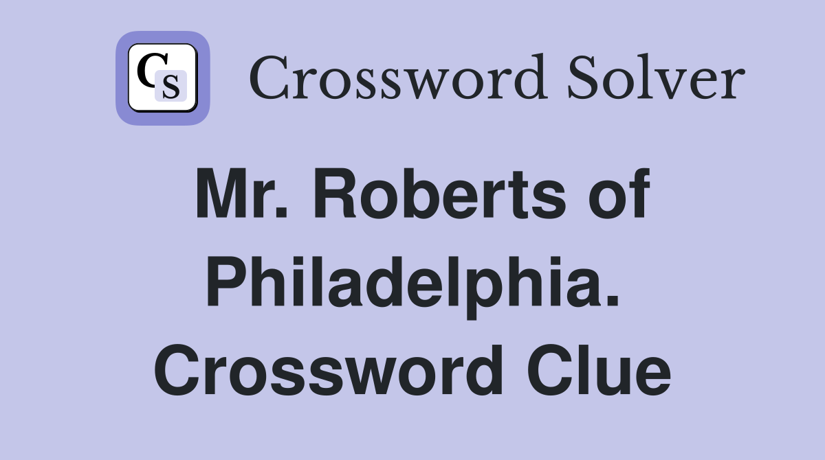 Mr. Roberts of Philadelphia. Crossword Clue