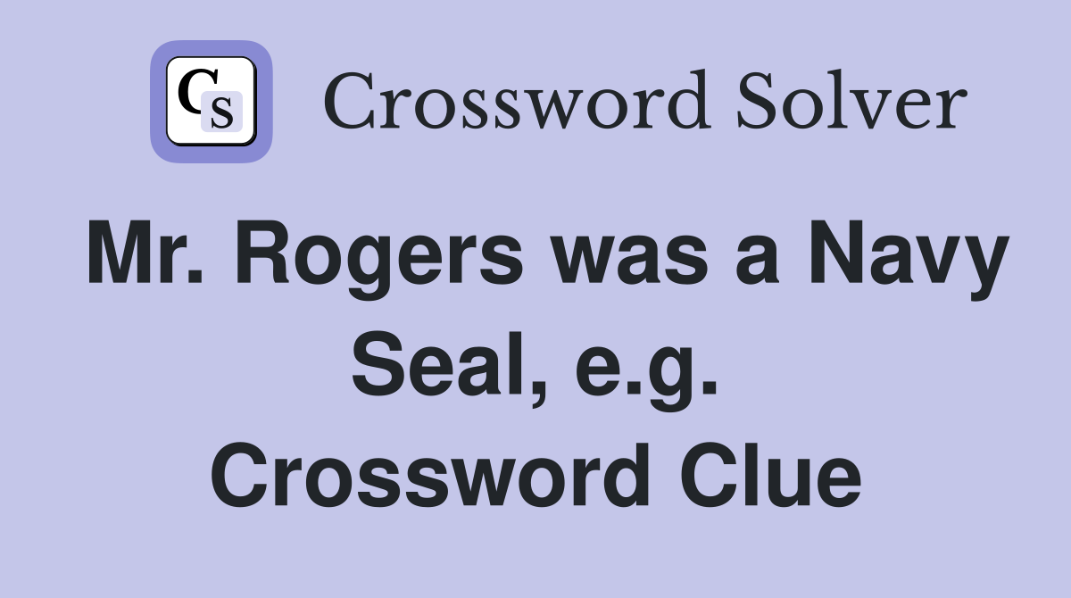 Mr. Rogers was a Navy Seal, e.g. Crossword Clue