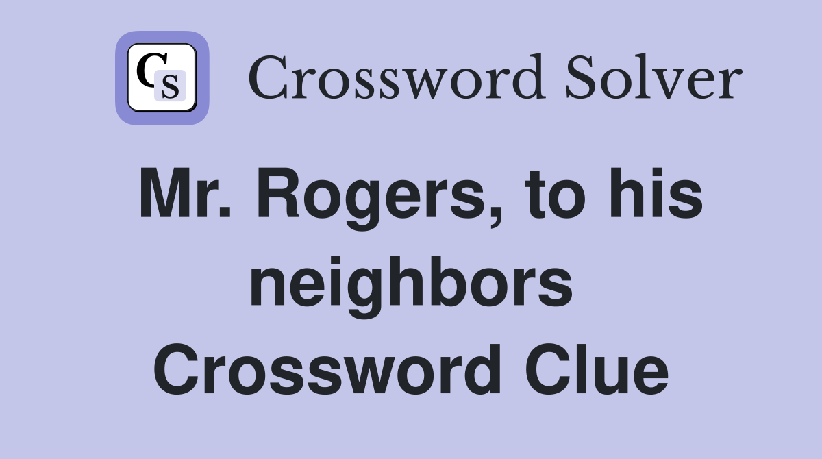 Mr. Rogers, to his neighbors Crossword Clue