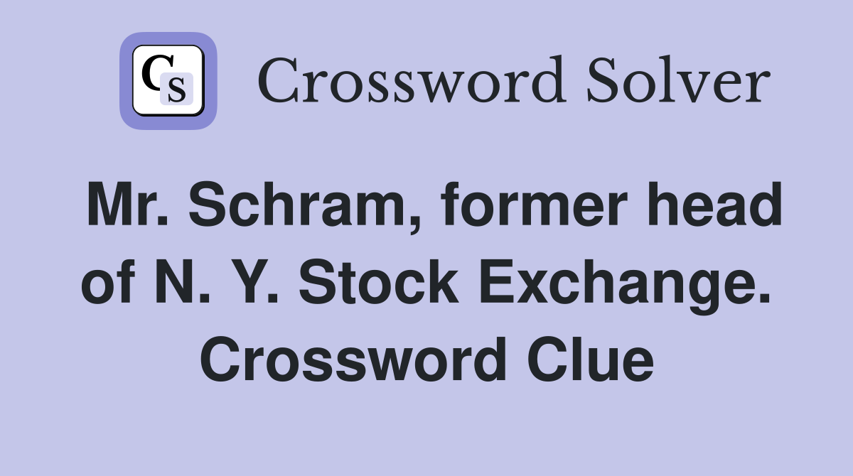Mr. Schram, former head of N. Y. Stock Exchange. Crossword Clue